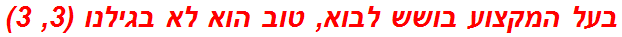 בעל המקצוע בושש לבוא, טוב הוא לא בגילנו (3, 3)