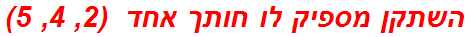 השתקן מספיק לו חותך אחד  (2, 4, 5)