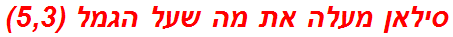 סילאן מעלה את מה שעל הגמל (5,3)