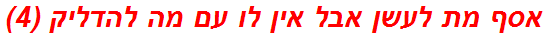 אסף מת לעשן אבל אין לו עם מה להדליק (4)