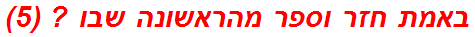 באמת חזר וספר מהראשונה שבו ? (5)