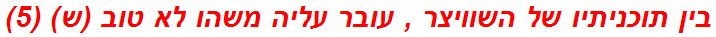 בין תוכניתיו של השוויצר , עובר עליה משהו לא טוב (ש) (5)