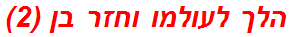 הלך לעולמו וחזר בן (2)