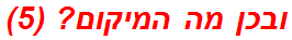 ובכן מה המיקום? (5)
