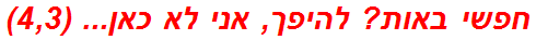 חפשי באות? להיפך, אני לא כאן... (4,3)