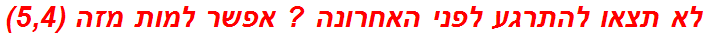 לא תצאו להתרגע לפני האחרונה ? אפשר למות מזה (5,4)