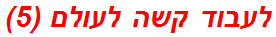 לעבוד קשה לעולם (5)
