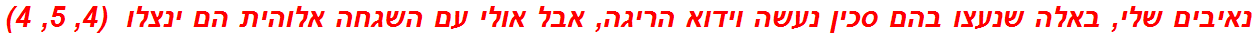 נאיבים שלי, באלה שנעצו בהם סכין נעשה וידוא הריגה, אבל אולי עם השגחה אלוהית הם ינצלו  (4, 5, 4)