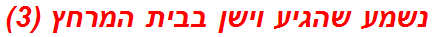 נשמע שהגיע וישן בבית המרחץ (3)