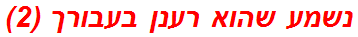 נשמע שהוא רענן בעבורך (2)