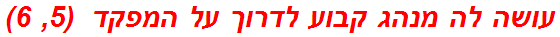 עושה לה מנהג קבוע לדרוך על המפקד  (5, 6)