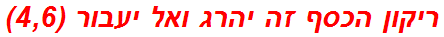 ריקון הכסף זה יהרג ואל יעבור (4,6)