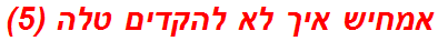 אמחיש איך לא להקדים טלה (5)