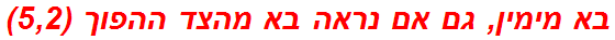 בא מימין, גם אם נראה בא מהצד ההפוך (5,2)
