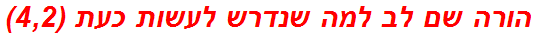 הורה שם לב למה שנדרש לעשות כעת (4,2)