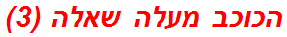 הכוכב מעלה שאלה (3)