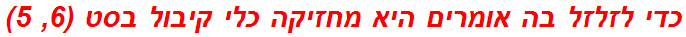 כדי לזלזל בה אומרים היא מחזיקה כלי קיבול בסט (6, 5)