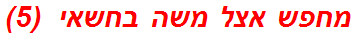 מחפש אצל משה בחשאי  (5)