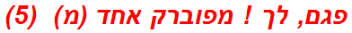 פגם, לך ! מפוברק אחד (מ)  (5)