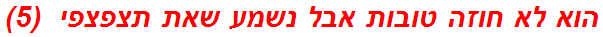 הוא לא חוזה טובות אבל נשמע שאת תצפצפי  (5)