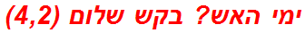 ימי האש? בקש שלום (4,2)