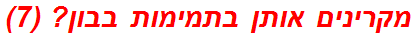 מקרינים אותן בתמימות בבון? (7)