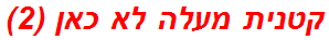 קטנית מעלה לא כאן (2)
