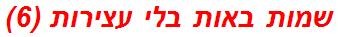 שמות באות בלי עצירות (6)