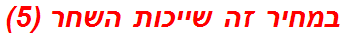 במחיר זה שייכות השחר (5)
