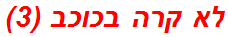 לא קרה בכוכב (3)