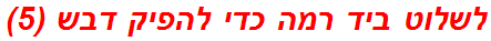 לשלוט ביד רמה כדי להפיק דבש (5)