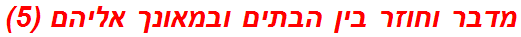 מדבר וחוזר בין הבתים ובמאונך אליהם (5)