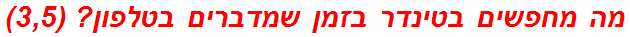 מה מחפשים בטינדר בזמן שמדברים בטלפון? (3,5)