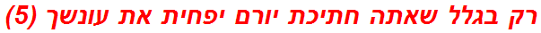 רק בגלל שאתה חתיכת יורם יפחית את עונשך (5)