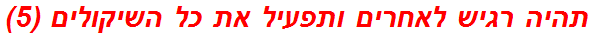 תהיה רגיש לאחרים ותפעיל את כל השיקולים (5)