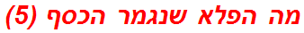 מה הפלא שנגמר הכסף (5)