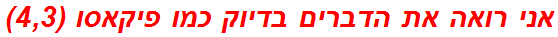 אני רואה את הדברים בדיוק כמו פיקאסו (4,3)
