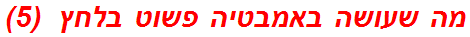 מה שעושה באמבטיה פשוט בלחץ  (5)