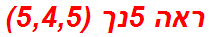 ראה 5נך (5,4,5)