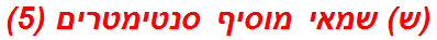 (ש) שמאי מוסיף סנטימטרים (5)