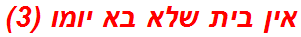 אין בית שלא בא יומו (3)