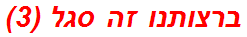 ברצותנו זה סגל (3)