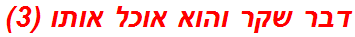 דבר שקר והוא אוכל אותו (3)