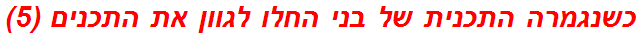 כשנגמרה התכנית של בני החלו לגוון את התכנים (5)