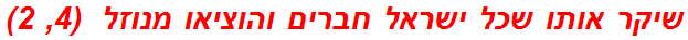 שיקר אותו שכל ישראל חברים והוציאו מנוזל  (4, 2)
