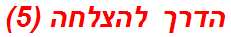 הדרך להצלחה (5)