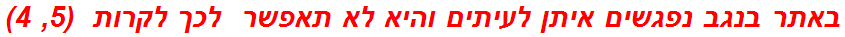 באתר בנגב נפגשים איתן לעיתים והיא לא תאפשר  לכך לקרות  (5, 4)