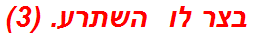 בצר לו  השתרע. (3)