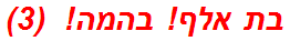 בת אלף! בהמה!  (3)