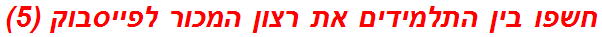 חשפו בין התלמידים את רצון המכור לפייסבוק (5)
